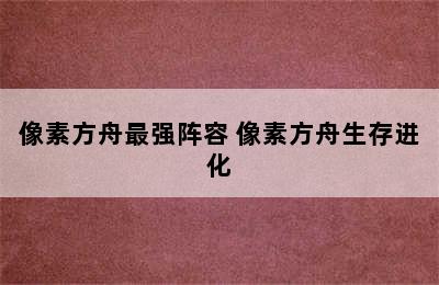 像素方舟最强阵容 像素方舟生存进化